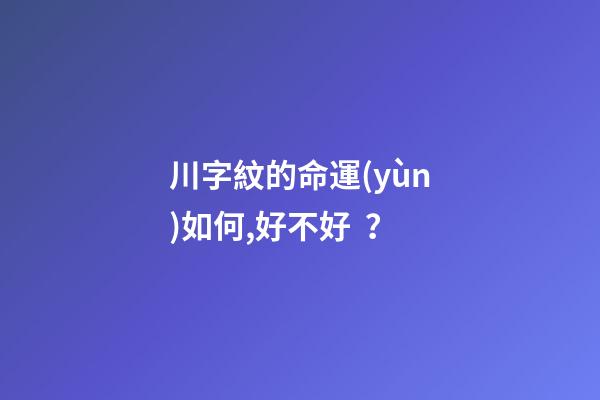 川字紋的命運(yùn)如何,好不好？